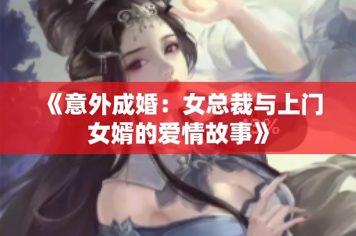《意外成婚：女总裁与上门女婿的爱情故事》