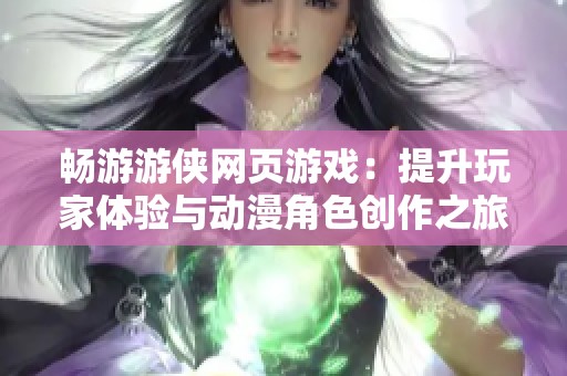 畅游游侠网页游戏：提升玩家体验与动漫角色创作之旅