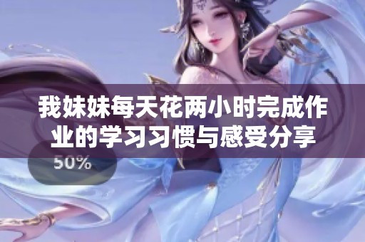 我妹妹每天花两小时完成作业的学习习惯与感受分享