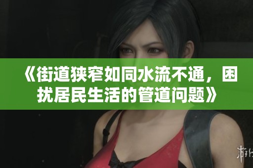 《街道狭窄如同水流不通，困扰居民生活的管道问题》