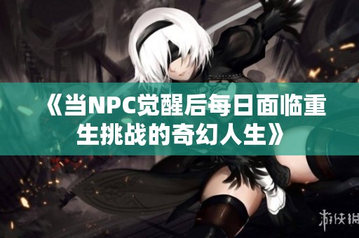《当NPC觉醒后每日面临重生挑战的奇幻人生》