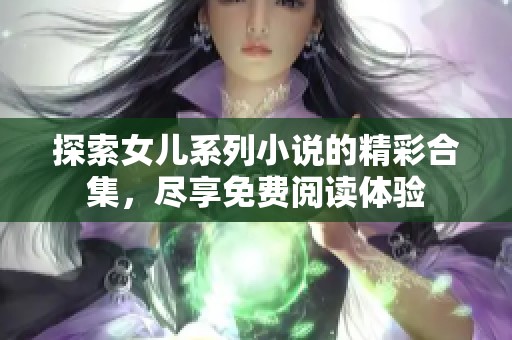 探索女儿系列小说的精彩合集，尽享免费阅读体验