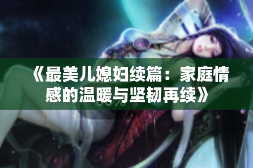 《最美儿媳妇续篇：家庭情感的温暖与坚韧再续》