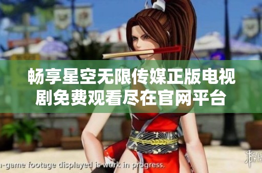 畅享星空无限传媒正版电视剧免费观看尽在官网平台