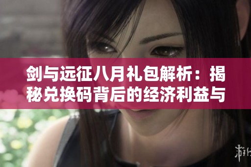 剑与远征八月礼包解析：揭秘兑换码背后的经济利益与策略