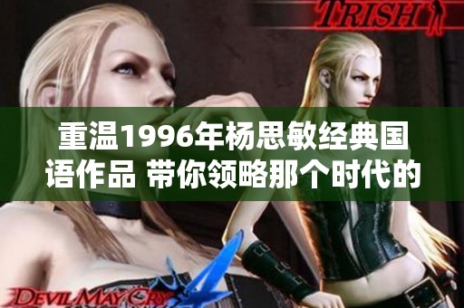 重温1996年杨思敏经典国语作品 带你领略那个时代的魅力与感动
