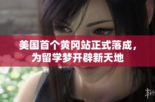 美国首个黄冈站正式落成，为留学梦开辟新天地