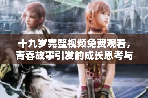 十九岁完整视频免费观看，青春故事引发的成长思考与感动