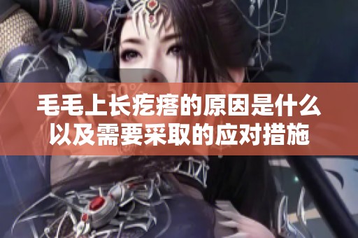 毛毛上长疙瘩的原因是什么以及需要采取的应对措施