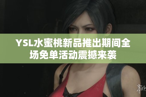 YSL水蜜桃新品推出期间全场免单活动震撼来袭