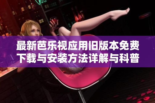 最新芭乐视应用旧版本免费下载与安装方法详解与科普分享