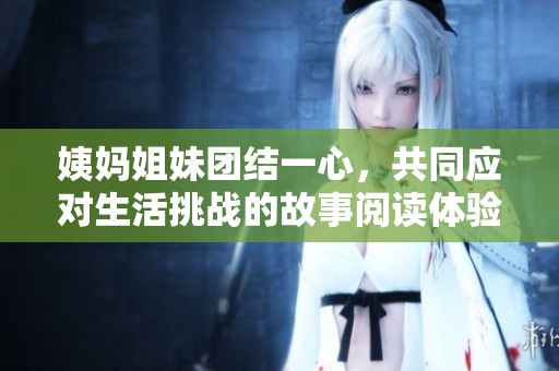 姨妈姐妹团结一心，共同应对生活挑战的故事阅读体验