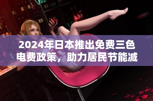 2024年日本推出免费三色电费政策，助力居民节能减排新生活