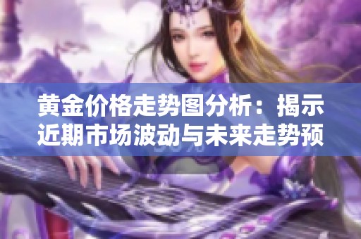黄金价格走势图分析：揭示近期市场波动与未来走势预测