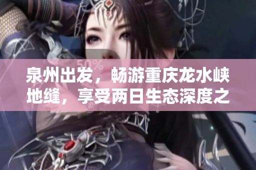 泉州出发，畅游重庆龙水峡地缝，享受两日生态深度之旅