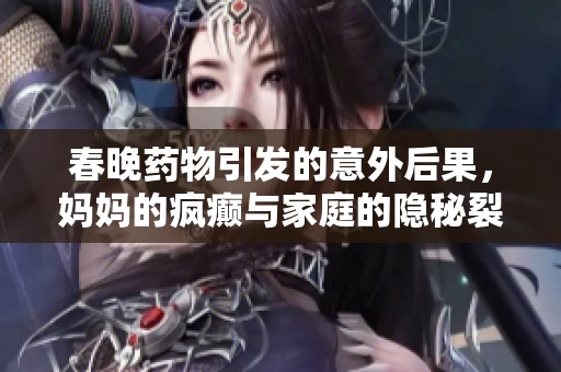 春晚药物引发的意外后果，妈妈的疯癫与家庭的隐秘裂痕