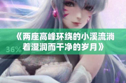 《两座高峰环绕的小溪流淌着湿润而干净的岁月》
