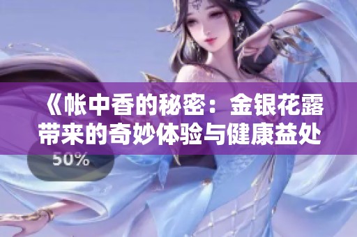 《帐中香的秘密：金银花露带来的奇妙体验与健康益处》