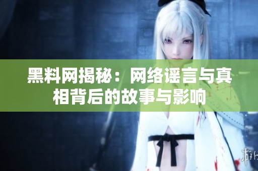 黑料网揭秘：网络谣言与真相背后的故事与影响
