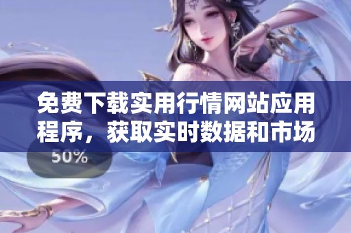 免费下载实用行情网站应用程序，获取实时数据和市场动态