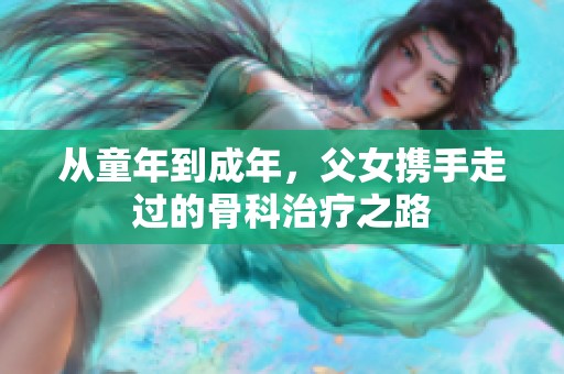 从童年到成年，父女携手走过的骨科治疗之路