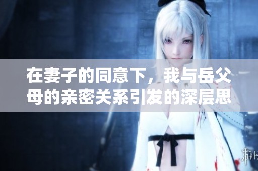 在妻子的同意下，我与岳父母的亲密关系引发的深层思考