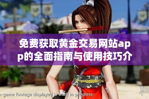 免费获取黄金交易网站app的全面指南与使用技巧介绍
