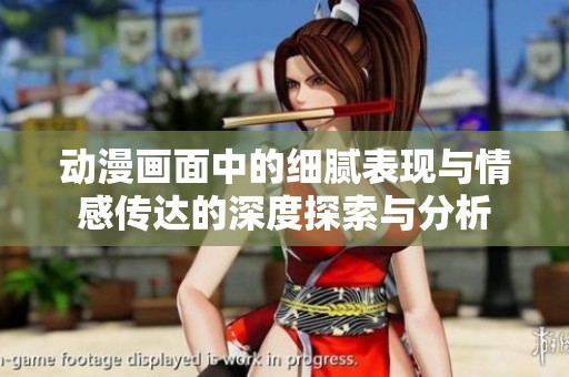 动漫画面中的细腻表现与情感传达的深度探索与分析