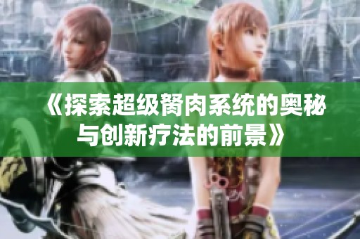 《探索超级胬肉系统的奥秘与创新疗法的前景》