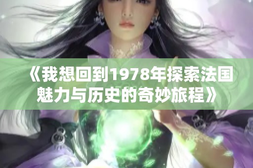 《我想回到1978年探索法国魅力与历史的奇妙旅程》