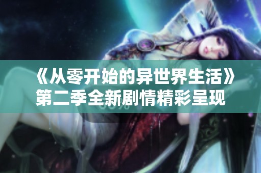 《从零开始的异世界生活》第二季全新剧情精彩呈现