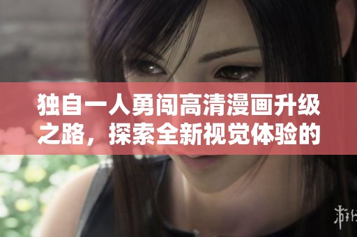 独自一人勇闯高清漫画升级之路，探索全新视觉体验的冒险旅程