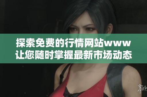 探索免费的行情网站www让您随时掌握最新市场动态与投资机会