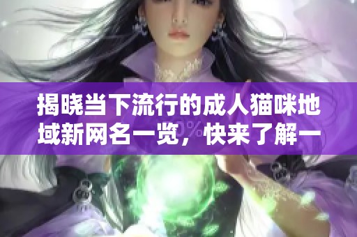 揭晓当下流行的成人猫咪地域新网名一览，快来了解一下吧