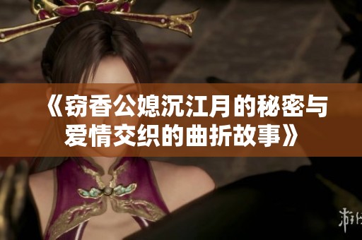 《窃香公媳沉江月的秘密与爱情交织的曲折故事》