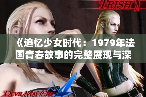 《追忆少女时代：1979年法国青春故事的完整展现与深度解读》