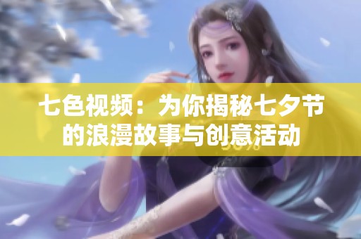 七色视频：为你揭秘七夕节的浪漫故事与创意活动