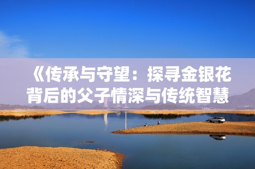 《传承与守望：探寻金银花背后的父子情深与传统智慧》