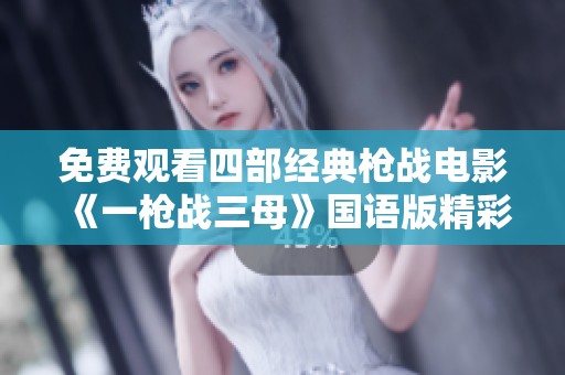 免费观看四部经典枪战电影《一枪战三母》国语版精彩回顾与推荐