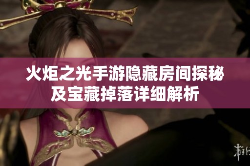 火炬之光手游隐藏房间探秘及宝藏掉落详细解析