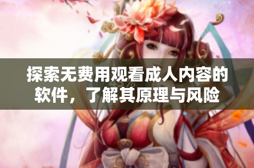 探索无费用观看成人内容的软件，了解其原理与风险
