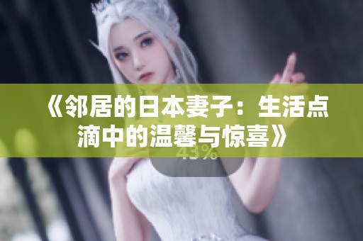《邻居的日本妻子：生活点滴中的温馨与惊喜》