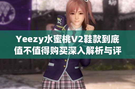Yeezy水蜜桃V2鞋款到底值不值得购买深入解析与评测分享