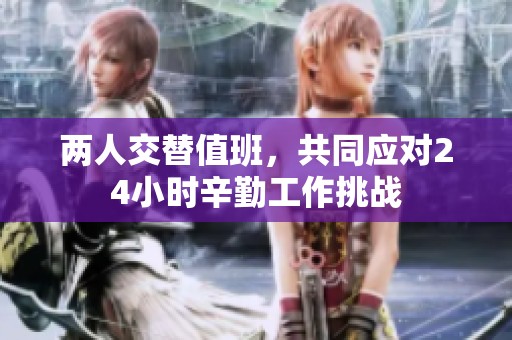 两人交替值班，共同应对24小时辛勤工作挑战