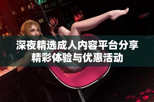 深夜精选成人内容平台分享精彩体验与优惠活动