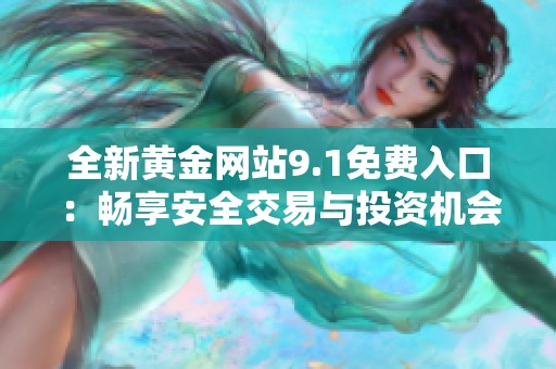 全新黄金网站9.1免费入口：畅享安全交易与投资机会的理想选择