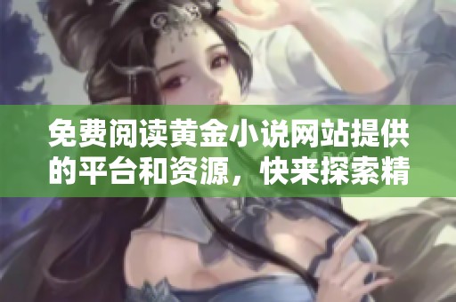 免费阅读黄金小说网站提供的平台和资源，快来探索精彩故事吧