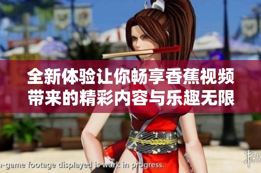 全新体验让你畅享香蕉视频带来的精彩内容与乐趣无限