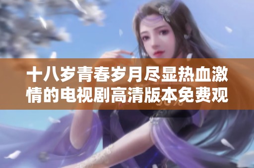 十八岁青春岁月尽显热血激情的电视剧高清版本免费观看