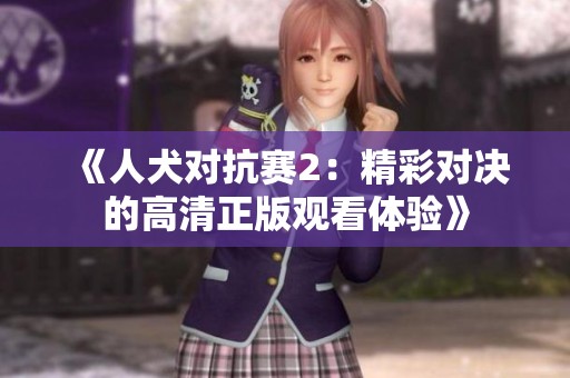 《人犬对抗赛2：精彩对决的高清正版观看体验》